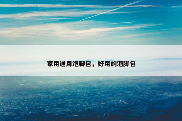 家用通用泡脚包,好用的泡脚包 家用通用泡脚包,好用的泡脚包