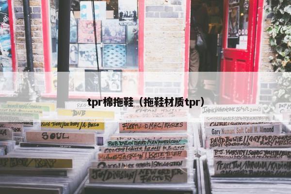 tpr棉拖鞋（拖鞋材质tpr）