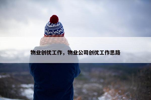 物业创优工作,物业公司创优工作思路 物业创优工作,物业公司创优工作思路