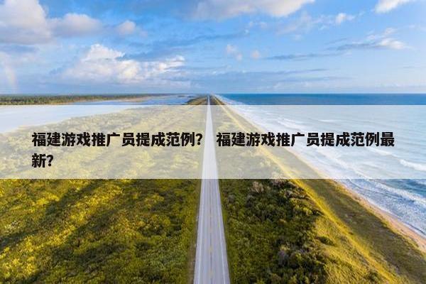 福建游戏推广员提成范例? 福建游戏推广员提成范例最新? 福建游戏推广员提成范例? 福建游戏推广员提成范例最新?