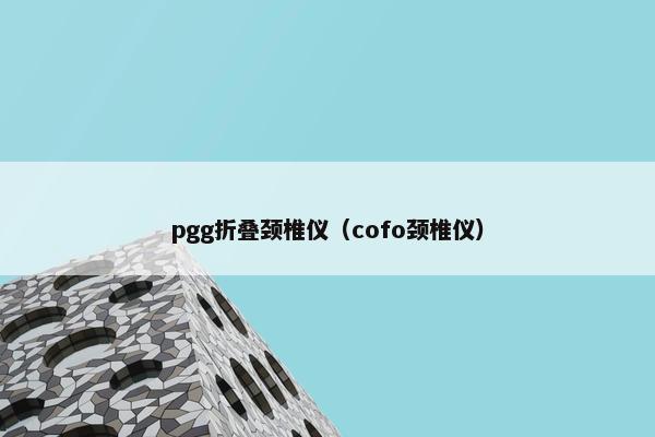pgg折叠颈椎仪(cofo颈椎仪) pgg折叠颈椎仪(cofo颈椎仪)