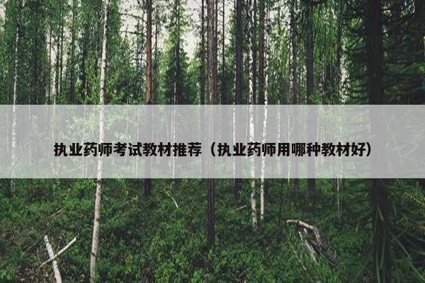 执业药师考试教材推荐(执业药师用哪种教材好) 执业药师考试教材推荐(执业药师用哪种教材好)