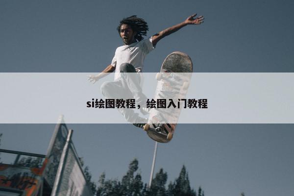 si绘图教程，绘图入门教程
