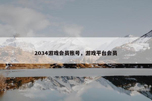 2034游戏会员账号，游戏平台会员