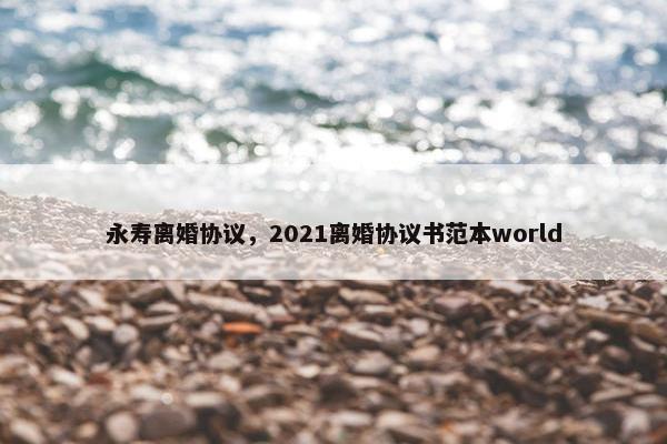 永寿离婚协议，2021离婚协议书范本world