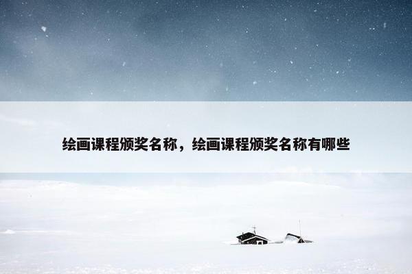 绘画课程颁奖名称,绘画课程颁奖名称有哪些 绘画课程颁奖名称,绘画课程颁奖名称有哪些