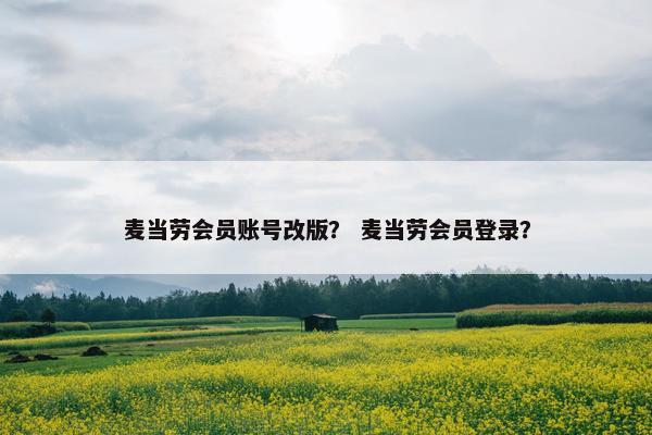 麦当劳会员账号改版? 麦当劳会员登录? 麦当劳会员账号改版? 麦当劳会员登录?