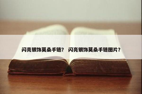 闪亮银饰莫桑手链？ 闪亮银饰莫桑手链图片？