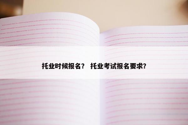 托业时候报名？ 托业考试报名要求？