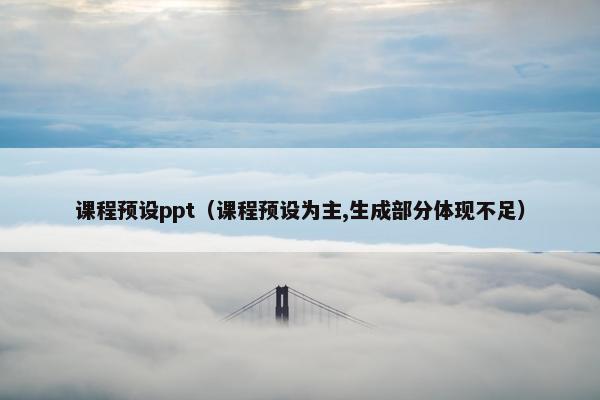 课程预设ppt（课程预设为主,生成部分体现不足）
