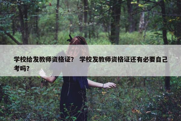 学校给发教师资格证？ 学校发教师资格证还有必要自己考吗？