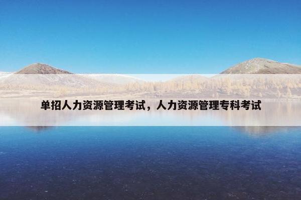 单招人力资源管理考试，人力资源管理专科考试