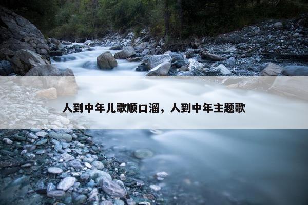 人到中年儿歌顺口溜,人到中年主题歌 人到中年儿歌顺口溜,人到中年主题歌