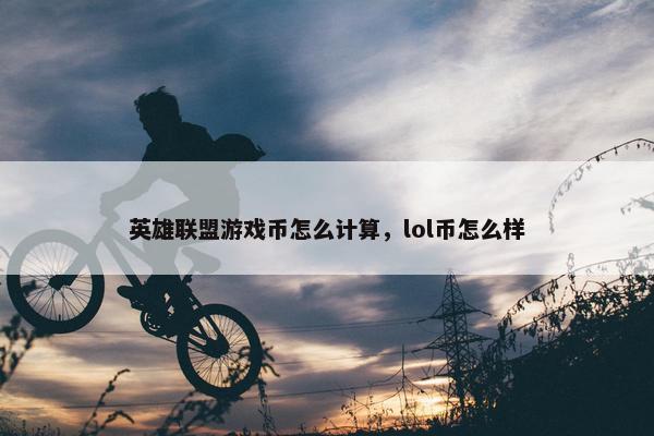 英雄联盟游戏币怎么计算，lol币怎么样