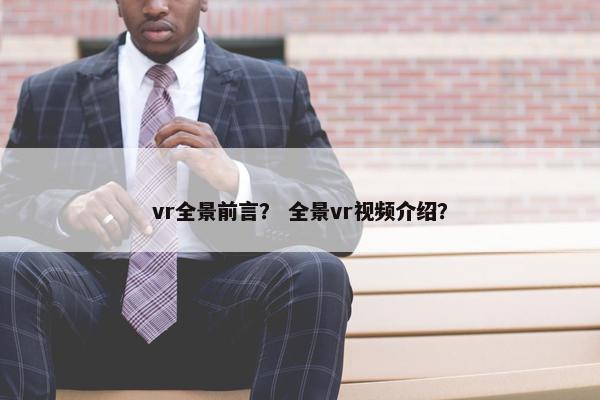 vr全景前言? 全景vr视频介绍? vr全景前言? 全景vr视频介绍?