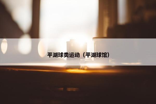 平湖球类运动(平湖球馆) 平湖球类运动(平湖球馆)