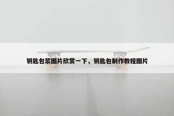 钥匙包浆图片欣赏一下,钥匙包制作教程图片 钥匙包浆图片欣赏一下,钥匙包制作教程图片