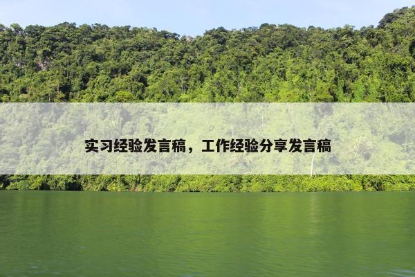 实习经验发言稿,工作经验分享发言稿 实习经验发言稿,工作经验分享发言稿