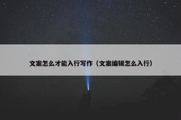 文案怎么才能入行写作（文案编辑怎么入行）