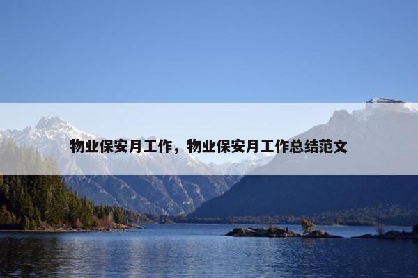 物业保安月工作,物业保安月工作总结范文 物业保安月工作,物业保安月工作总结范文