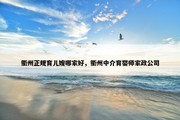 衢州正规育儿嫂哪家好，衢州中介育婴师家政公司