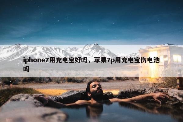 iphone7用充电宝好吗,苹果7p用充电宝伤电池吗 iphone7用充电宝好吗,苹果7p用充电宝伤电池吗