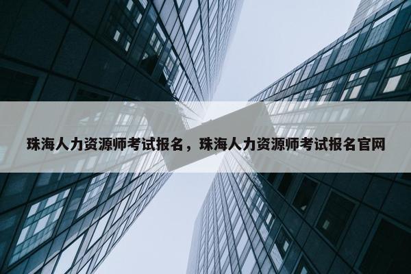 珠海人力资源师考试报名,珠海人力资源师考试报名官网 珠海人力资源师考试报名,珠海人力资源师考试报名官网