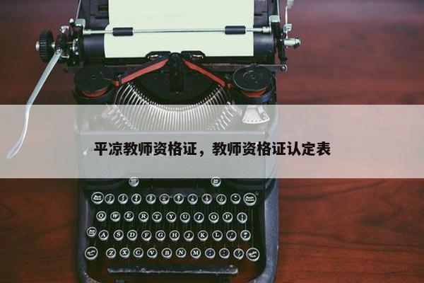平凉教师资格证，教师资格证认定表