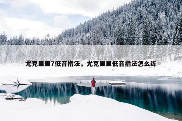 尤克里里7低音指法,尤克里里低音指法怎么练 尤克里里7低音指法,尤克里里低音指法怎么练