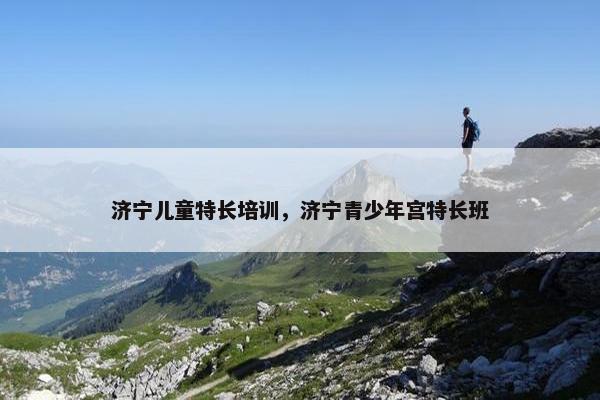 济宁儿童特长培训，济宁青少年宫特长班