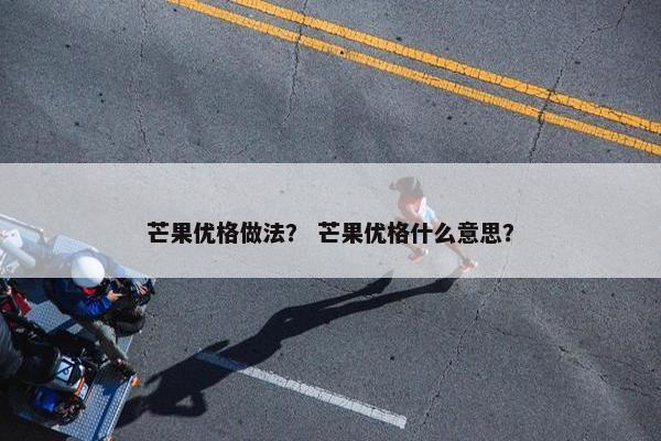 芒果优格做法? 芒果优格什么意思? 芒果优格做法? 芒果优格什么意思?