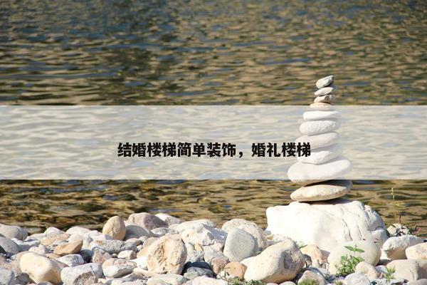 结婚楼梯简单装饰，婚礼楼梯