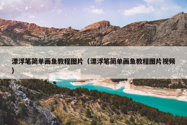 漂浮笔简单画鱼教程图片(漂浮笔简单画鱼教程图片视频) 漂浮笔简单画鱼教程图片(漂浮笔简单画鱼教程图片视频)