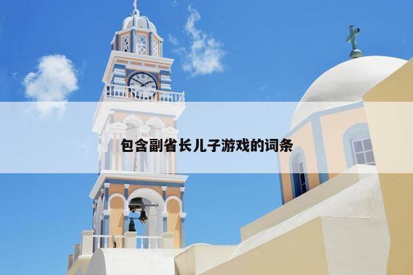 包含副省长儿子游戏的词条