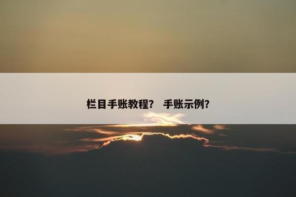 栏目手账教程？ 手账示例？