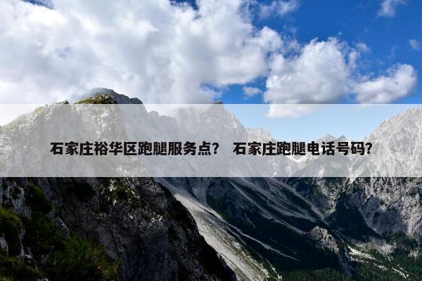 石家庄裕华区跑腿服务点? 石家庄跑腿电话号码? 石家庄裕华区跑腿服务点? 石家庄跑腿电话号码?