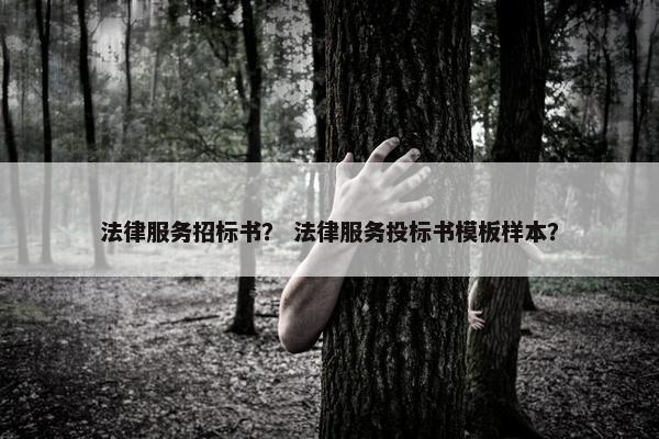 法律服务招标书? 法律服务投标书模板样本? 法律服务招标书? 法律服务投标书模板样本?