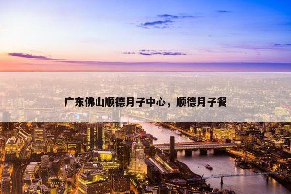 广东佛山顺德月子中心，顺德月子餐