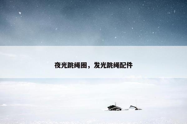 夜光跳绳圈,发光跳绳配件 夜光跳绳圈,发光跳绳配件