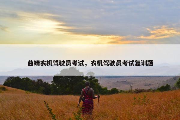 曲靖农机驾驶员考试，农机驾驶员考试复训题