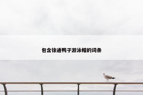 包含徐通鸭子游泳帽的词条