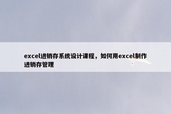 excel进销存系统设计课程，如何用excel制作进销存管理