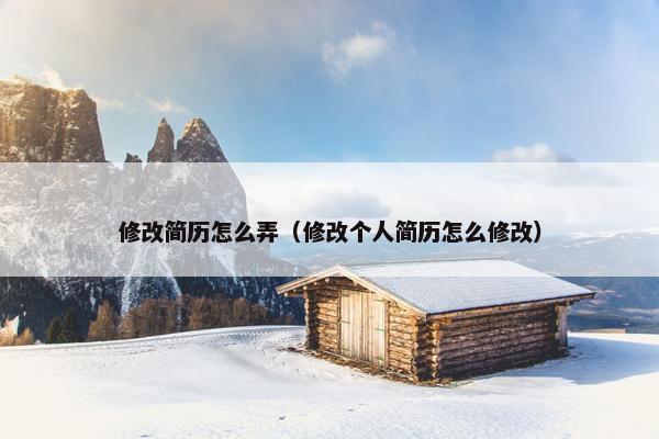 修改简历怎么弄(修改个人简历怎么修改) 修改简历怎么弄(修改个人简历怎么修改)