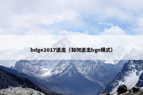 bdge2017退出（如何退出bgn模式）