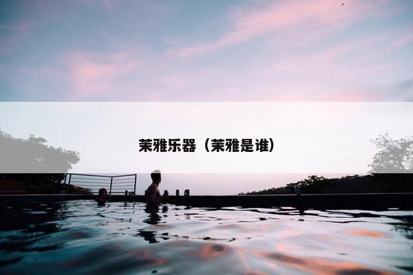 茉雅乐器(茉雅是谁) 茉雅乐器(茉雅是谁)