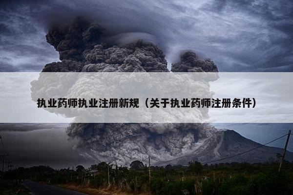 执业药师执业注册新规（关于执业药师注册条件）