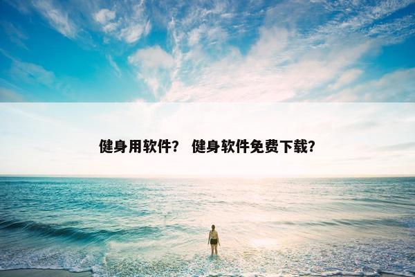 健身用软件？ 健身软件免费下载？