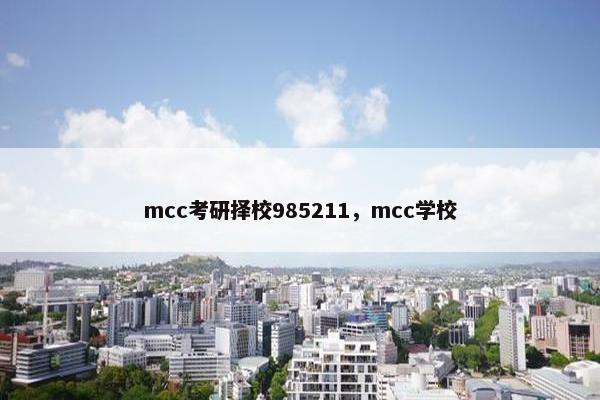 mcc考研择校985211,mcc学校 mcc考研择校985211,mcc学校