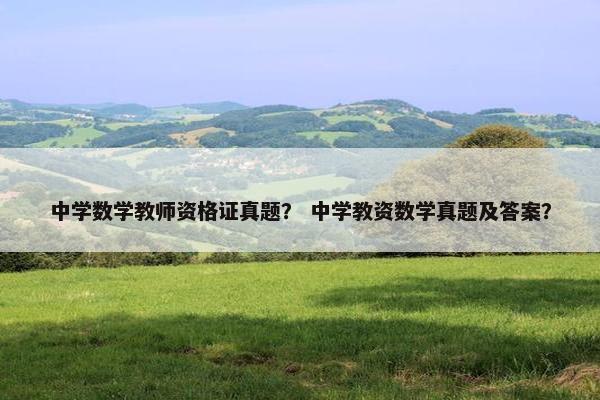 中学数学教师资格证真题? 中学教资数学真题及答案? 中学数学教师资格证真题? 中学教资数学真题及答案?
