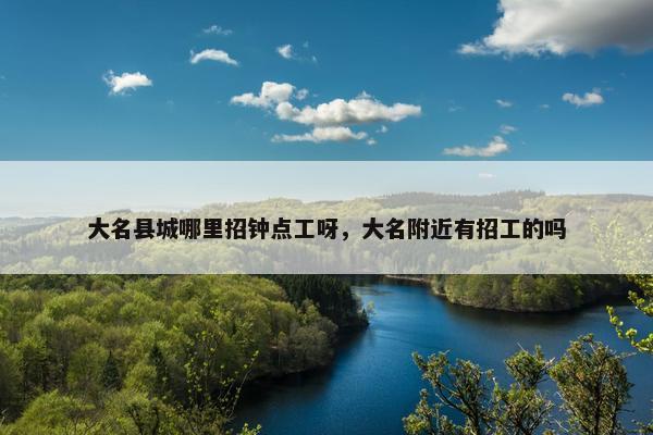 大名县城哪里招钟点工呀，大名附近有招工的吗